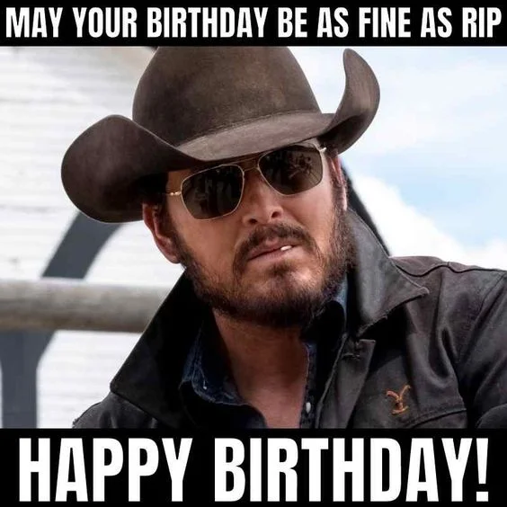 may your birthday be as fine yellowstone birthday meme