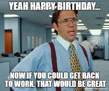 21. get back to work happy birthday office space meme